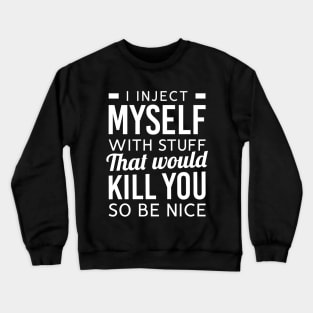 I Inject Myself With Stuff That Would Kill You So Be Nice Crewneck Sweatshirt